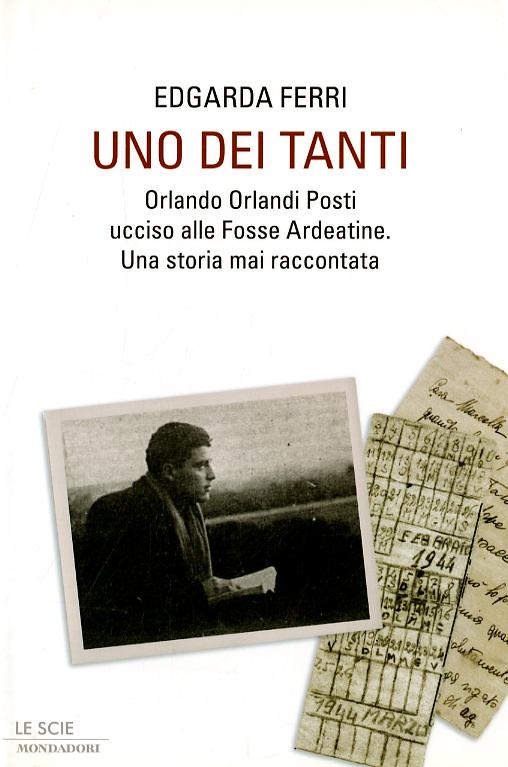 Uno dei tanti. Orlando Orlandi Posti ucciso alle Fosse Ardeatine. Una storia mai raccontata