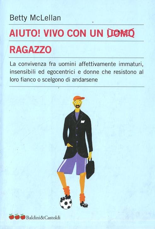 Aiuto! Vivo con un uomo ragazzo. La convivenza fra uomini affettivamente immaturi, insensibli ed egocentrici e donne che resistono al loro fianco...