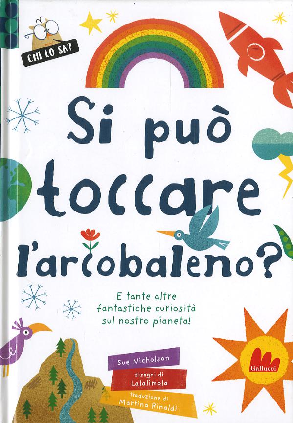 Si puo  toccare l arcobaleno? E tante altre fantastiche curiosita  sul nostro pianeta! Ediz. a colori