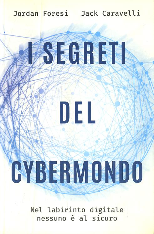 Segreti del cybermondo. Nel labirinto digitale nessuno e  al sicuro