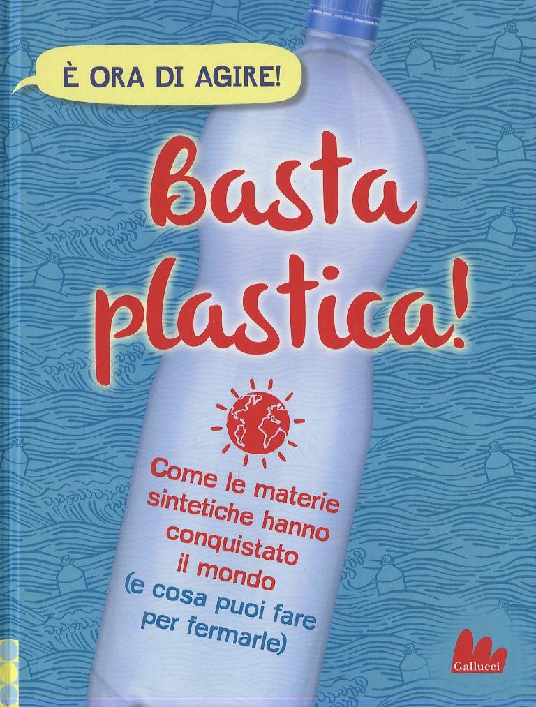 Basta plastica! Come le materie sintetiche hanno conquistato il mondo (e cosa puoi fare per fermarle). Ediz. a colori