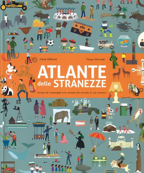 Atlante delle stranezze. Scopri le meraviglie e la varieta  del mondo in cui viviamo. Ediz. a colori