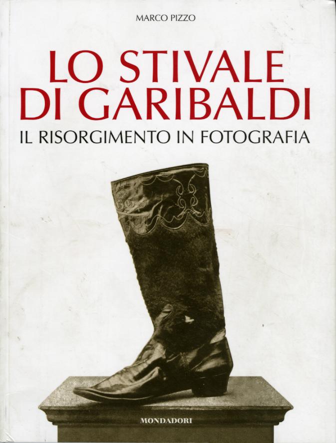 Stivale di Garibaldi. Il Risorgimento in fotografia. Ediz. illustrata