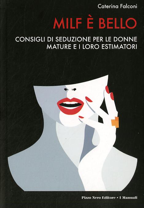 Milf e  bello. Consigli di seduzione per le donne mature e i loro estimatori