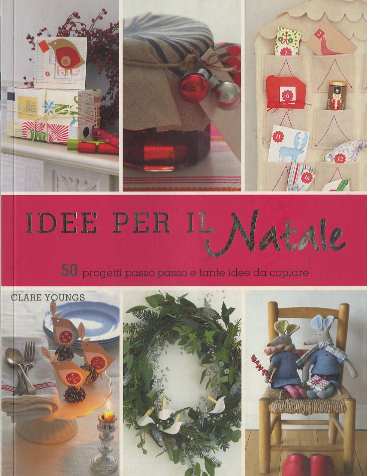Idee per il Natale. 50 progetti passo passo e tante idee da copiare. Ediz. illustrata