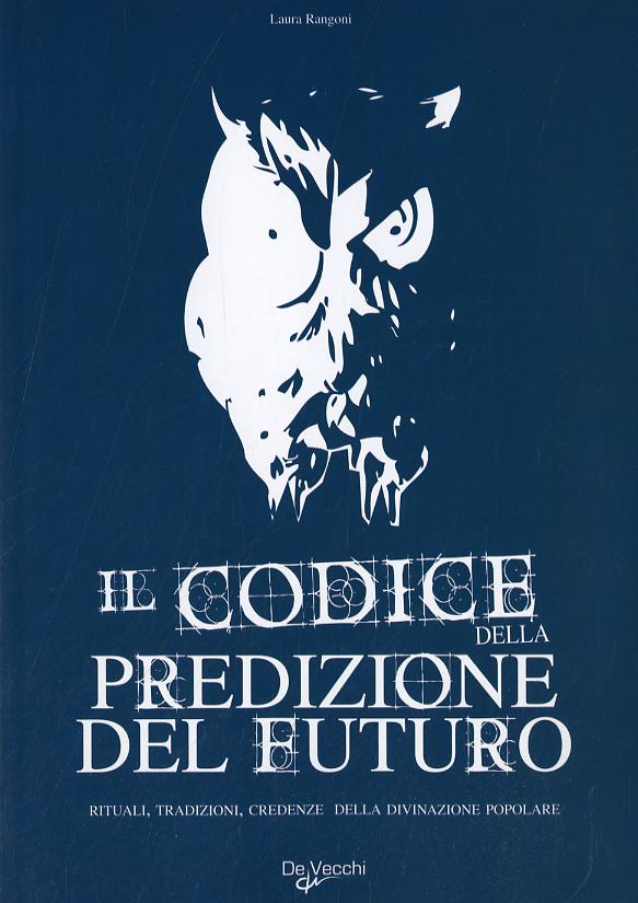 Codice della predizione del futuro. Rituali, tradizioni, credenze della divinazione popolare