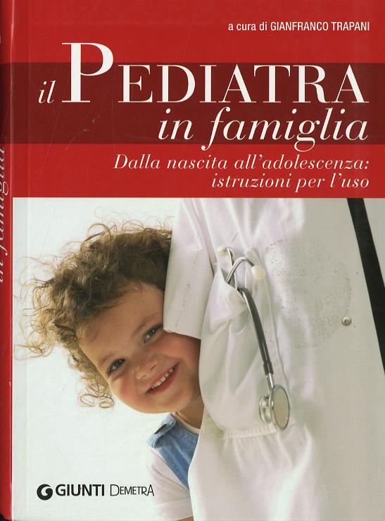 Pediatra in famiglia. Dalla nascita all adolescenza: istruzioni per l uso