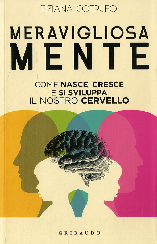 Meravigliosa mente. Come nasce, cresce e si sviluppa il nostro cervello
