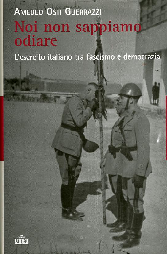 Noi non sappiamo odiare. L esercito italiano tra fascismo e democrazia