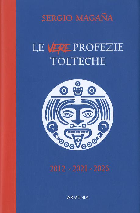 Vere profezie tolteche. Le predizioni azteche, ereditate dall antica civilta  tolteca, sugli eventi di oggi e le rivelazioni su una Nuova Era per l umanita