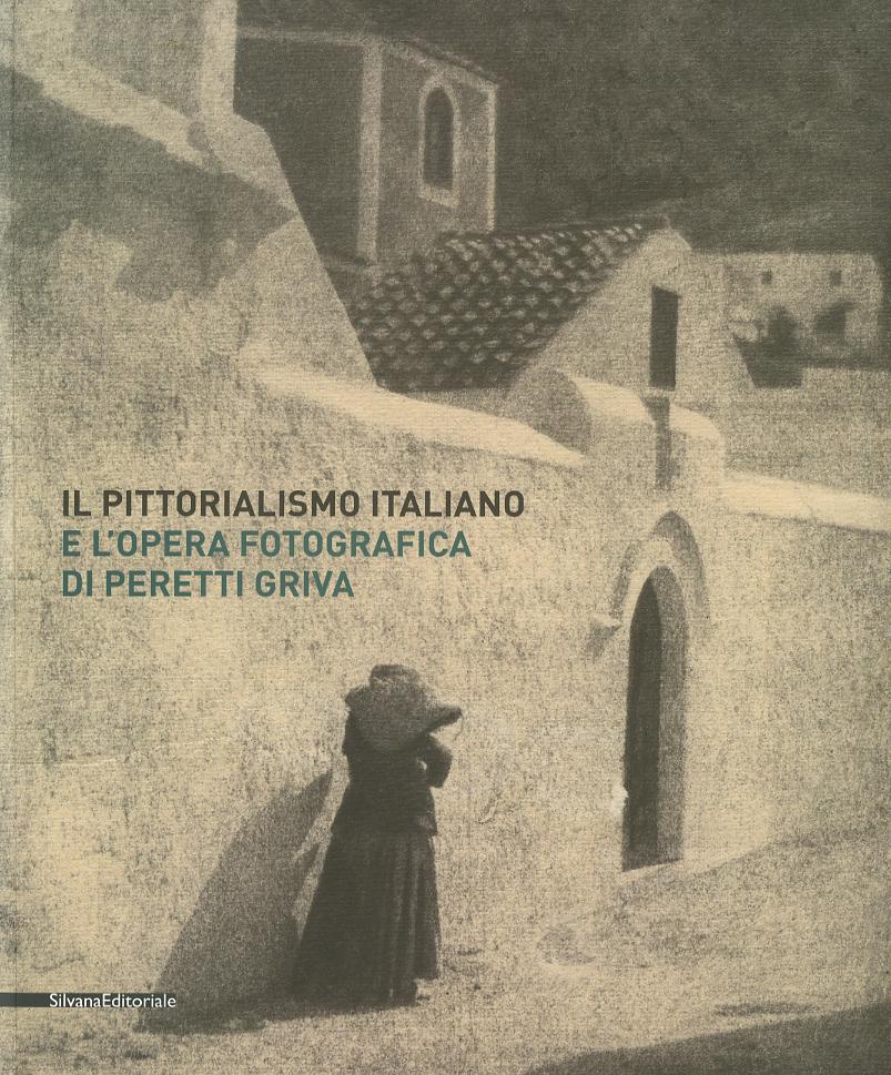 Pittorialismo italiano e l opera fotografica di Peretti Griva. Catalogo della mostra (Torino, 8 febbraio-8 maggio 2017). Ediz. a colori