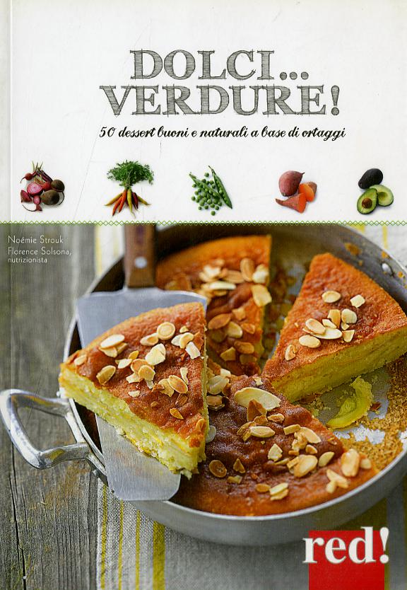 Dolci... verdure! 50 dessert buoni e salutari a base di ortaggi