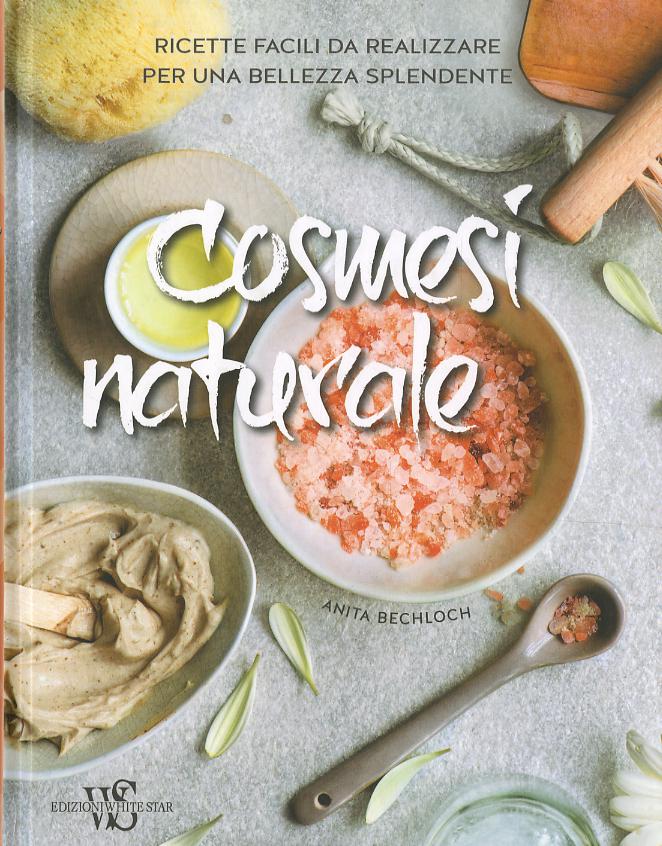 Cosmesi naturale. Ricette facili da realizzare per una bellezza splendente. Ediz. a colori