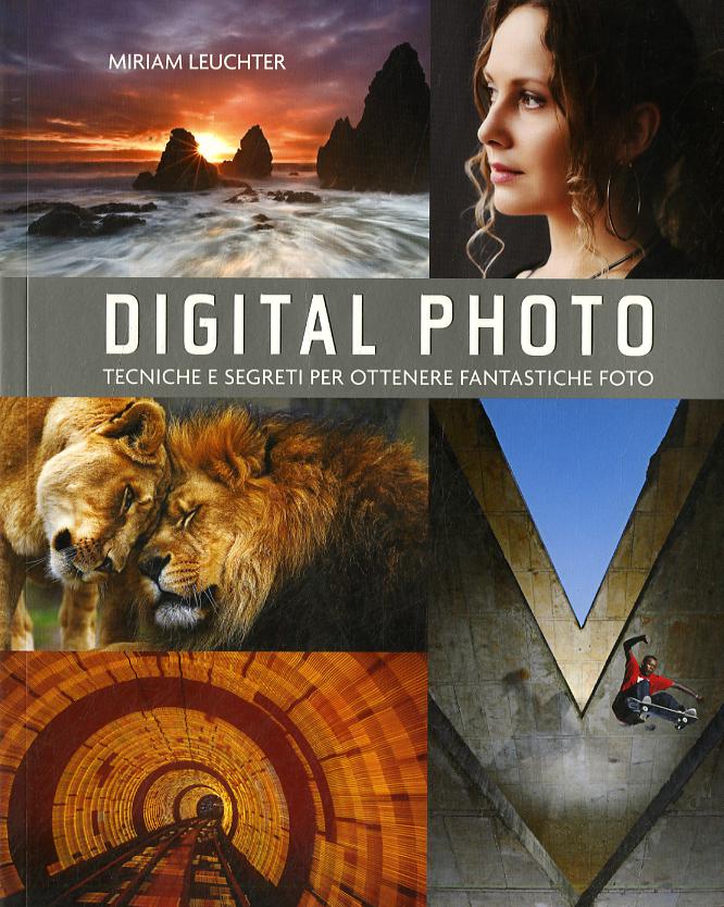 Digital photo. Regole e segreti per ottenere gli scatti migliori