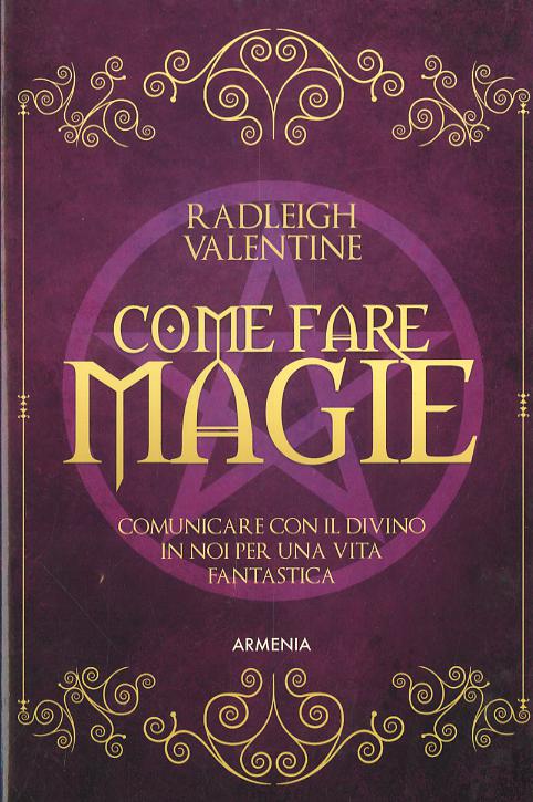 Come fare magie. Comunicare con il divino in noi per una vita fantastica