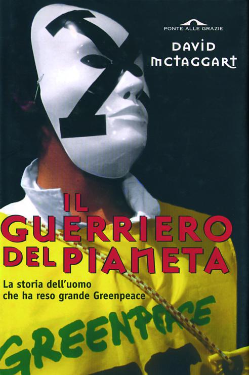Guerriero del pianeta. La storia dell uomo che ha reso grande Greenpeace