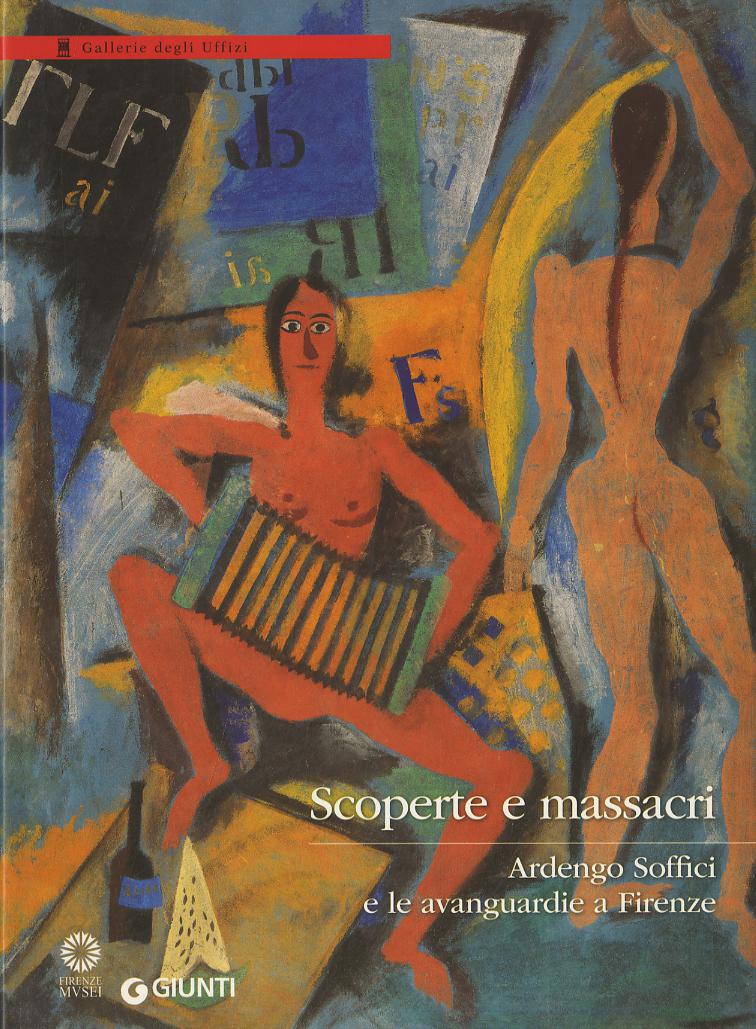 Scoperte e massacri. Ardengo Soffici e le avanguardie a Firenze. Catalogo della mostra (Firenze, 27 settembre 2016-8 gennaio 2017). Ediz. illustrata