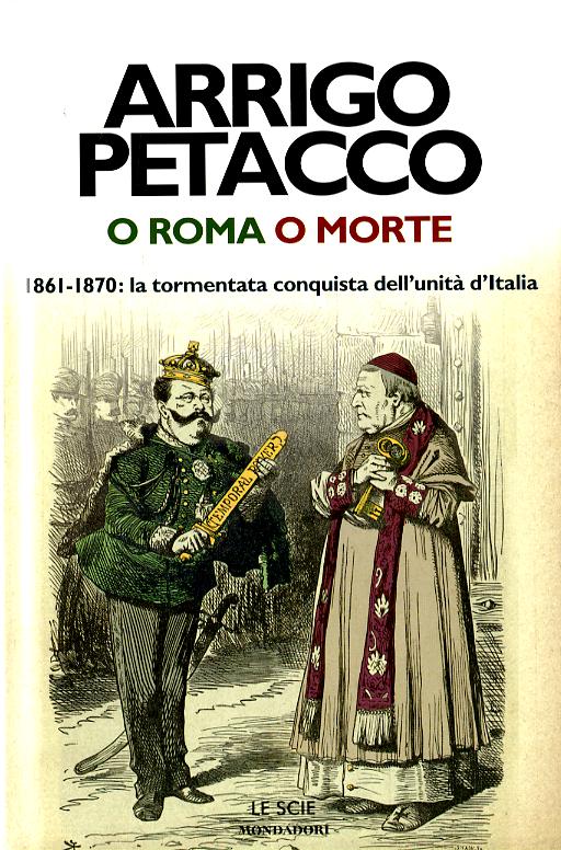 O Roma o morte. 1861-1870: la tormentata conquista dell unita  d Italia