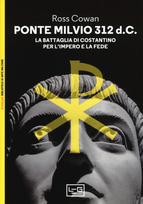 Ponte Milvio 312 d.C. La battaglia di Costantino per l impero e la fede