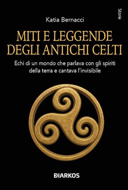 Miti e leggende degli antichi Celti. Echi di un mondo che parlava con gli spiriti della terra e cantava l invisibile