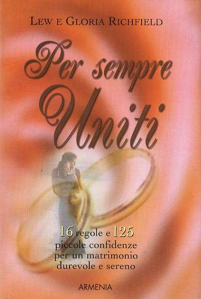Per sempre uniti. 16 regole e 125 piccole confidenze per un matrimonio durevole e sereno