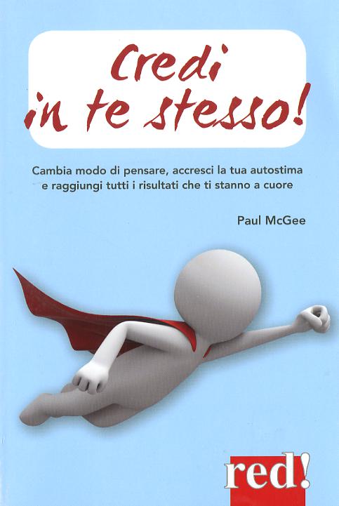 Credi in te stesso! Cambia modo di pensare, accresci la tua autostima e raggiungi tutti i risultati che ti stanno a cuore