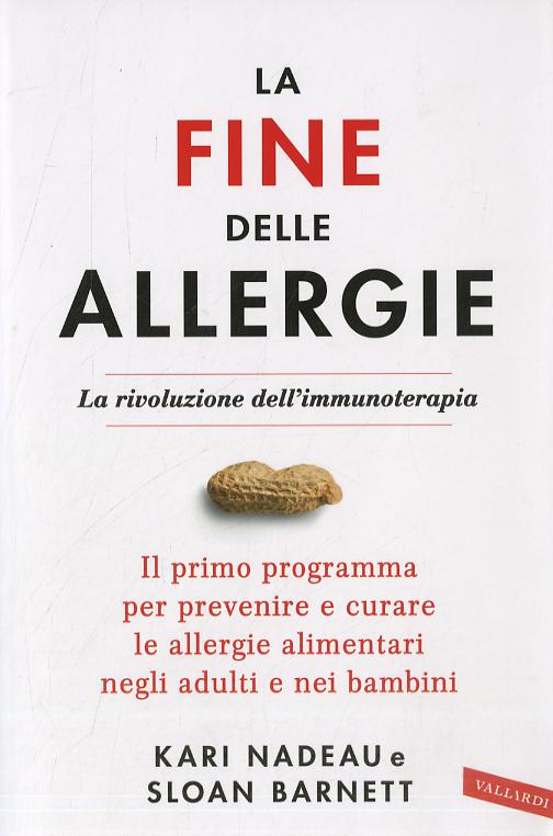 Fine delle allergie. La rivoluzione dell immunoterapia. Il primo programma per prevenire e curare le allergie alimentari negli adulti e nei bambini