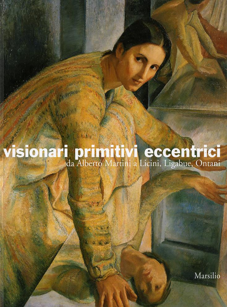 Visionari primitivi eccentrici. Da Alberto Martini a Licini, Ligabue, Ontani. Catalogo della mostra (Potenza, 14 ottobre 2005-15 gennaio 2006)