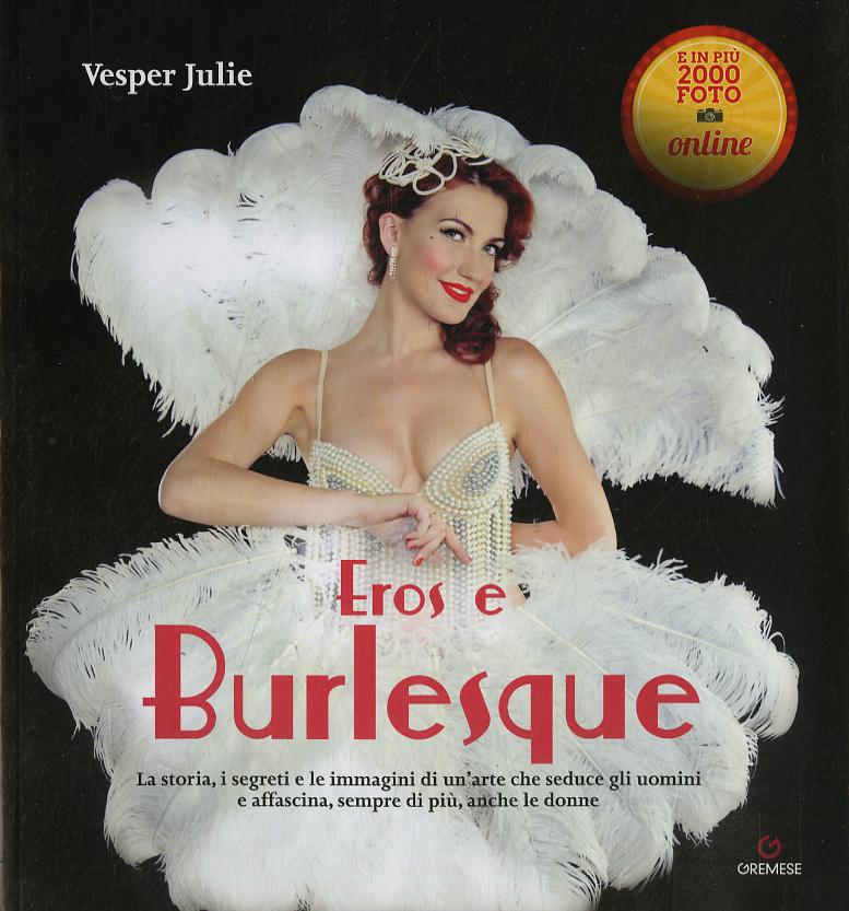 Eros e burlesque. La storia, i segreti e le immagini di un arte che seduce gli uomini e affascina, sempre di piu , anche le donne