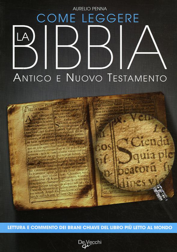 Come leggere la Bibbia. Antico e Nuovo Testamento. Brani scelti, spiegati e commentati del libro piu  letto del mondo