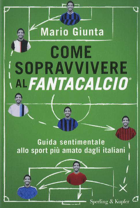 Come sopravvivere al Fantacalcio. Guida sentimentale allo sport piu  amato dagli italiani