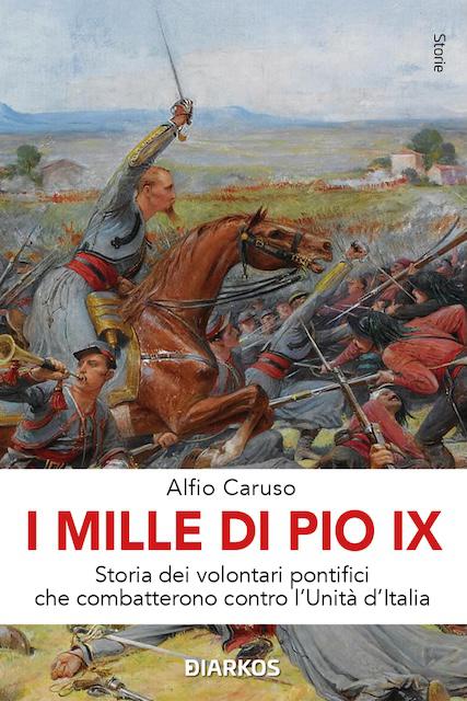 Mille di Pio IX. Storia dei volontari pontifici che combatterono contro l Unita  d Italia
