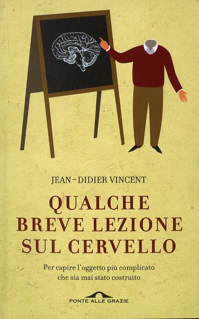 Qualche breve lezione sul cervello. Per capire l oggetto piu  complicato che sia mai stato costruito