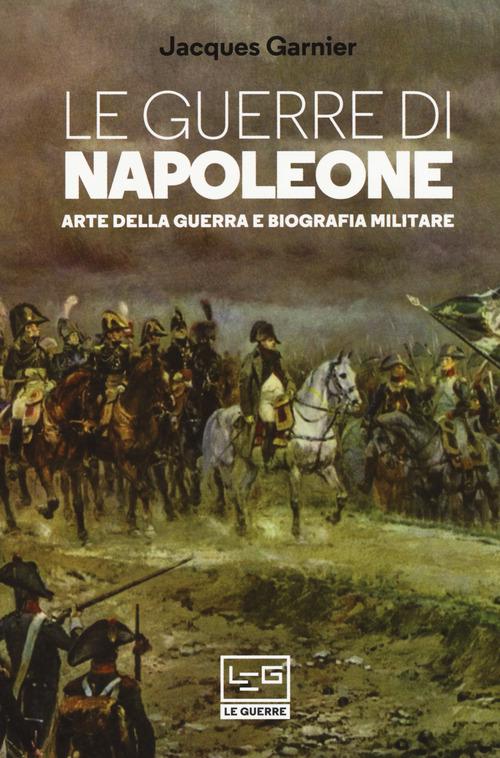 Guerre di Napoleone. Arte della guerra e biografia militare
