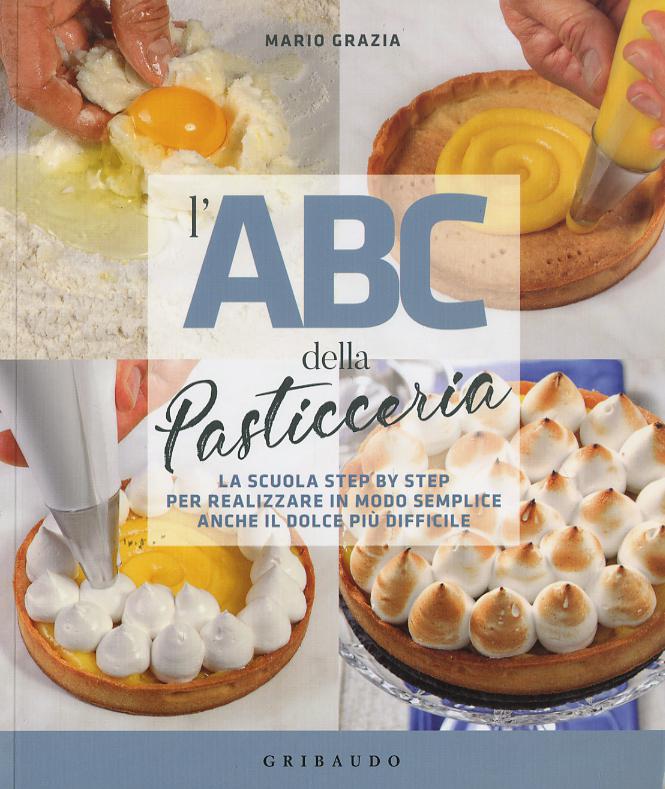 ABC della pasticceria. La scuola step by step per realizzare in modo semplice anche il dolce piu  difficile