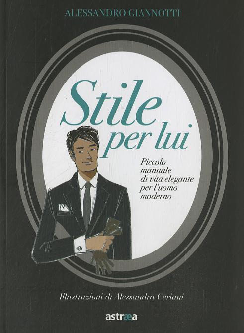 Stile per lui. Piccolo manuale di vita elegante per l uomo moderno