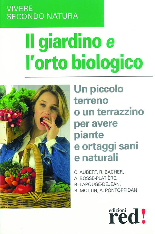 Giardino e l orto biologico. Un piccolo terreno o un terrazzino per avere piante e ortaggi sani e naturali