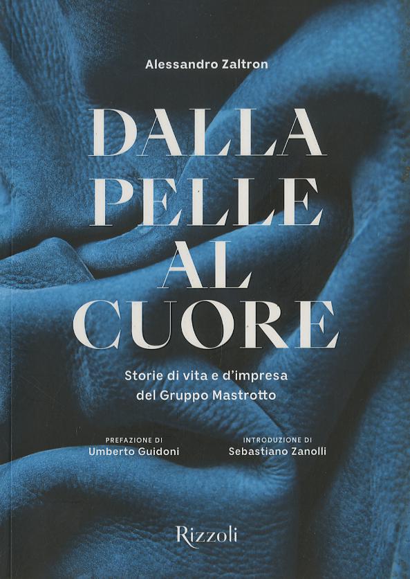 Dalla pelle al cuore. Storie di vita e d impresa del Gruppo Mastrotto. Ediz. a colori