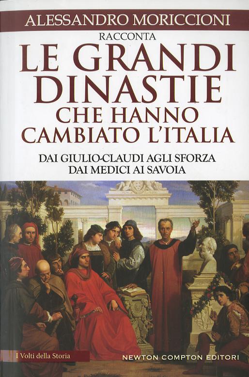 Grandi dinastie che hanno cambiato l Italia. Dai Giulio-Claudi agli Sforza, dai Medici ai Savoia