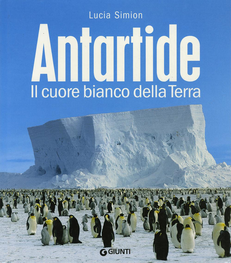 Antartide. Il cuore bianco della terra. Ediz. illustrata