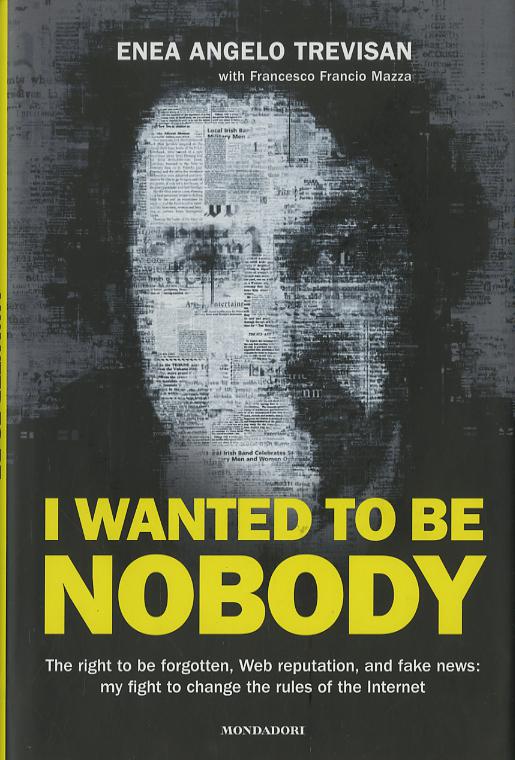 I wanted to be nobody. The right to be forgotten, Web reputation, and fake news: my fight to change the rules of the Internet