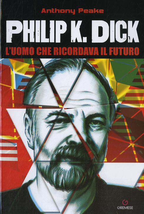 Philip K. Dick. L uomo che ricordava il futuro