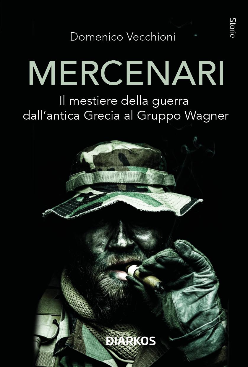 Mercenari. Il mestiere della guerra dall antica Grecia al Gruppo Wagner