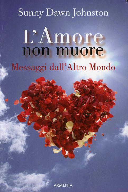 Amore non muore. Messaggi dall altro mondo