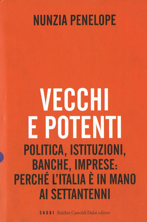 Vecchi e potenti. Politica, istituzioni, banche, imprese: perche  l Italia e  in mano ai settantenni
