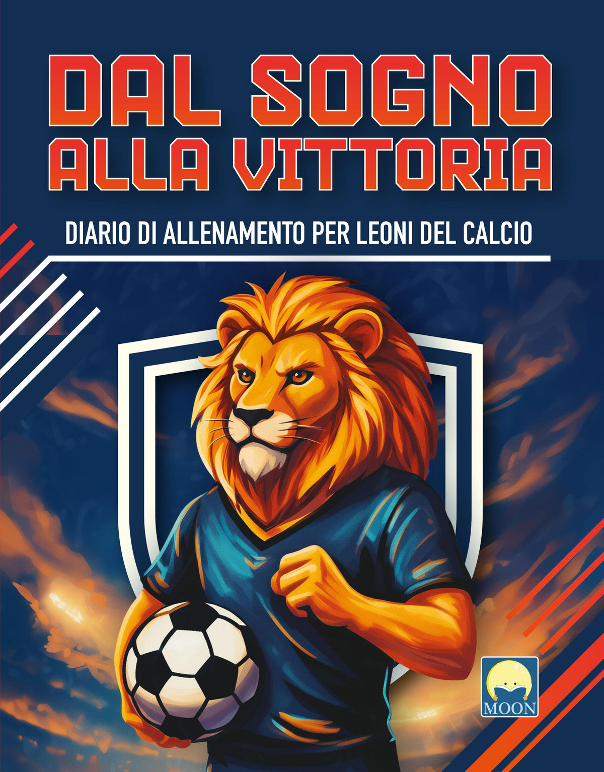 Dal sogno alla vittoria. Diario di allenamento per leoni del calcio. Ediz. a colori