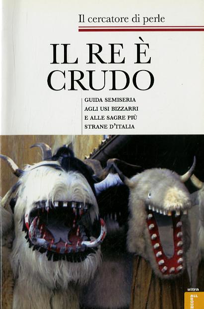 Re e  crudo. Guida semiseria agli usi bizzarri e alle sagre piu  strane d Italia