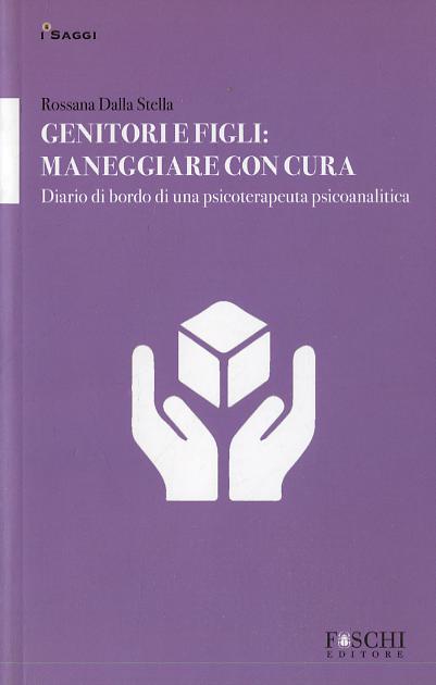 Genitori e figli: maneggiare con cura. Diario di bordo di una psicoterapeuta psicoanalitica