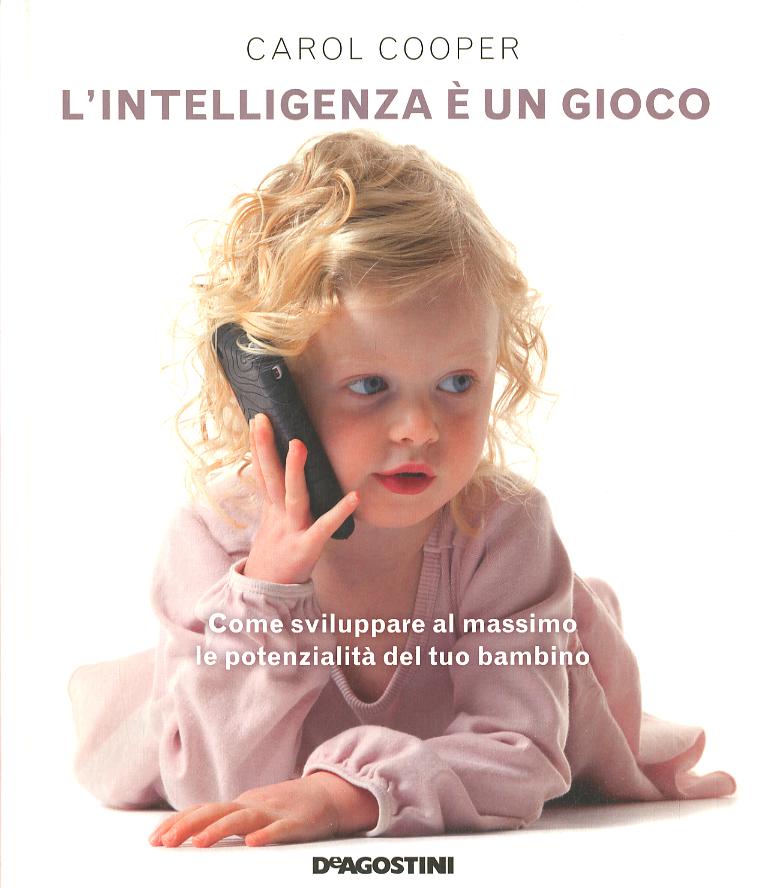 Intelligenza e  un gioco. Come sviluppare al massimo le potenzialita  del tuo bambino