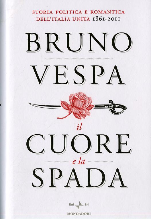 Cuore e la spada. Storia politica e romantica dell Italia unita. 1861-2011